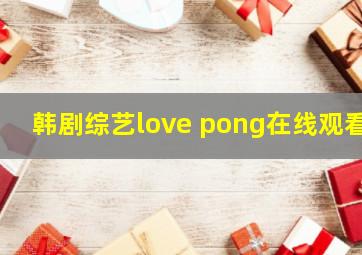 韩剧综艺love pong在线观看